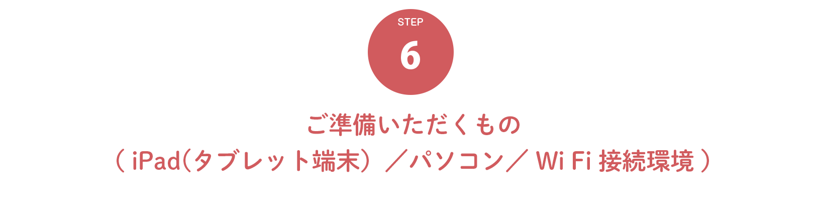 ６．ご準備いただくもの（ iPad(タブレット端末）／パソコン／ Wi Fi 接続環境 ）